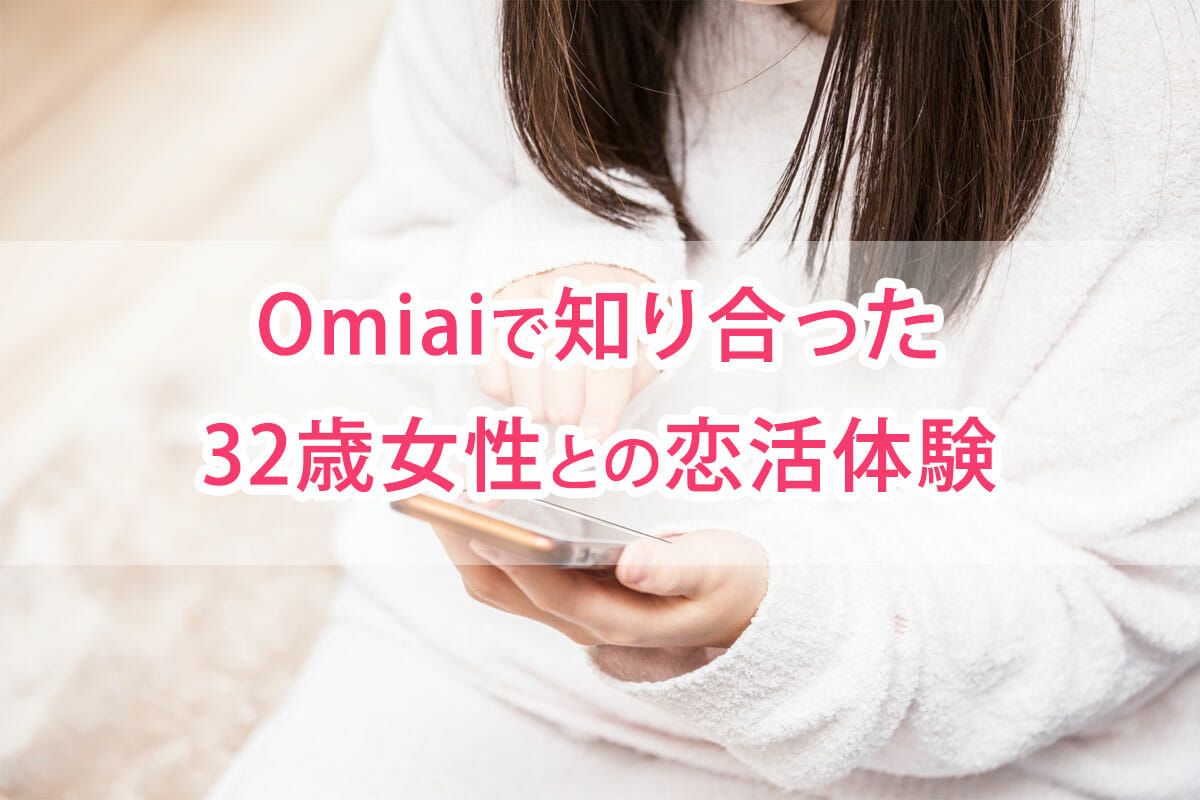 Omiaiで知り合った32歳女性との恋活体験談 マッチングアプリde恋活